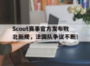 九游娱乐-包含Scout赛事官方发布败北新规，法国队争议不断！的词条